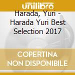 Harada, Yuri - Harada Yuri Best Selection 2017 cd musicale di Harada, Yuri
