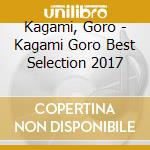 Kagami, Goro - Kagami Goro Best Selection 2017 cd musicale di Kagami, Goro