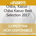 Chiba, Kazuo - Chiba Kazuo Best Selection 2017 cd musicale di Chiba, Kazuo