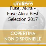 Fuse, Akira - Fuse Akira Best Selection 2017 cd