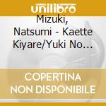 Mizuki, Natsumi - Kaette Kiyare/Yuki No Kakurezato cd musicale di Mizuki, Natsumi