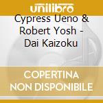 Cypress Ueno & Robert Yosh - Dai Kaizoku cd musicale di Cypress Ueno & Robert Yosh