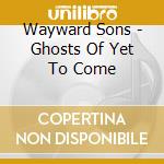 Wayward Sons - Ghosts Of Yet To Come cd musicale di Wayward Sons