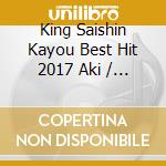 King Saishin Kayou Best Hit 2017 Aki / Various cd musicale di (Various Artists)