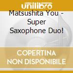 Matsushita You - Super Saxophone Duo! cd
