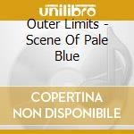 Outer Limits - Scene Of Pale Blue cd musicale di Outer Limits