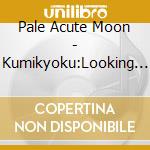 Pale Acute Moon - Kumikyoku:Looking For Newtopia cd musicale di Pale Acute Moon