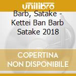 Barb, Satake - Kettei Ban Barb Satake 2018 cd musicale di Barb, Satake