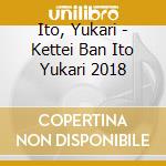 Ito, Yukari - Kettei Ban Ito Yukari 2018 cd musicale di Ito, Yukari