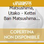Matsushima, Utako - Kettei Ban Matsushima Utako 2018 cd