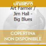 Art Farmer / Jim Hall - Big Blues cd musicale di Art / Hall,Jim Farmer