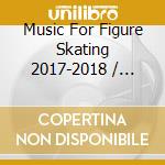 Music For Figure Skating 2017-2018 / Various cd