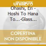 Ohashi, Eri - Hoshi To Hana To...-Glass Harp Healing- cd musicale di Ohashi, Eri