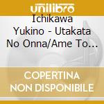 Ichikawa Yukino - Utakata No Onna/Ame To Namida Ni Nurete cd musicale di Ichikawa Yukino
