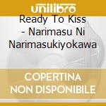 Ready To Kiss - Narimasu Ni Narimasukiyokawa cd