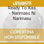 Ready To Kiss - Narimasu Ni Narimasu cd