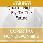 Quartet Night - Fly To The Future cd musicale di Quartet Night