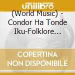 (World Music) - Condor Ha Tonde Iku-Folklore Andes No Hibiki- cd musicale di (World Music)