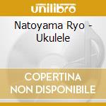 Natoyama Ryo - Ukulele cd musicale di Natoyama Ryo