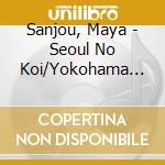 Sanjou, Maya - Seoul No Koi/Yokohama Rainy Blue cd musicale di Sanjou, Maya