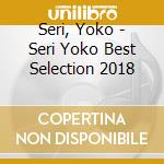 Seri, Yoko - Seri Yoko Best Selection 2018 cd musicale di Seri, Yoko
