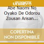 Abe Naomi No Oyako De Odorou Zousan Arisan Ondo cd