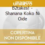 B2takes! - Shanana Koko Ni Oide cd musicale di B2takes!