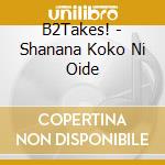 B2Takes! - Shanana Koko Ni Oide cd