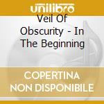 Veil Of Obscurity - In The Beginning cd musicale di Veil Of Obscurity