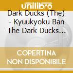 Dark Ducks (The) - Kyuukyoku Ban The Dark Ducks -Super Best- cd musicale di Dark Ducks, The