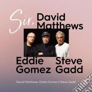 David Matthews / Eddie Gomez / Steve Gadd - Sir. cd musicale di David / Gomez,Eddie / Gadd,Steve Matthews