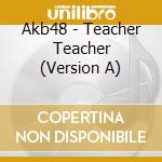 Akb48 - Teacher Teacher (Version A) cd musicale di Akb48