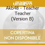 Akb48 - Teacher Teacher (Version B) cd musicale di Akb48