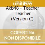 Akb48 - Teacher Teacher (Version C) cd musicale di Akb48