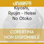 Kiyoshi, Ryujin - Heisei No Otoko cd musicale di Kiyoshi, Ryujin