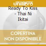 Ready To Kiss - Thai Ni Ikitai cd