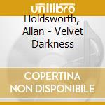 Holdsworth, Allan - Velvet Darkness cd musicale di Holdsworth, Allan