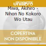 Miwa, Akihiro - Nihon No Kokoro Wo Utau cd musicale di Miwa, Akihiro