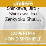 Shinkawa, Jiro - Shinkawa Jiro Zenkyoku Shuu 2019 cd musicale di Shinkawa, Jiro
