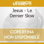 Jesus - Le Dernier Slow cd musicale di Jesus