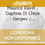 Maurice Ravel - Daphnis Et Chloe - Gergiev / London Symphony cd musicale di Maurice Ravel