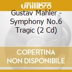 Gustav Mahler - Symphony No.6 Tragic (2 Cd) cd musicale di Gustav Mahler