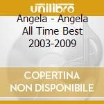 Angela - Angela All Time Best 2003-2009 cd musicale di Angela