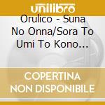 Orulico - Suna No Onna/Sora To Umi To Kono Ai To cd musicale di Orulico