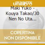 Maki Yuko - Kouya Takao/30 Nen No Uta Katari cd