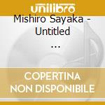 Mishiro Sayaka - Untitled                            E cd musicale di Mishiro Sayaka