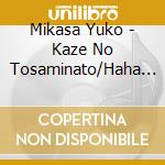 Mikasa Yuko - Kaze No Tosaminato/Haha Koi Sandogasa/Takasebune cd musicale di Mikasa Yuko