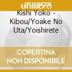 Kishi Yoko - Kibou/Yoake No Uta/Yoishirete cd musicale di Kishi Yoko