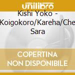 Kishi Yoko - Koigokoro/Kareha/Che Sara cd musicale di Kishi Yoko