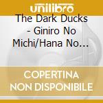 The Dark Ducks - Giniro No Michi/Hana No Marchen/Mori No Kumasan cd musicale di The Dark Ducks
